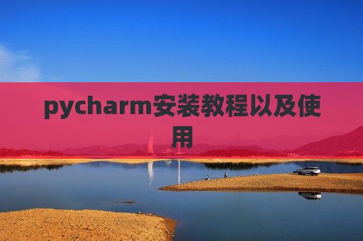 pycharm安装教程以及使用